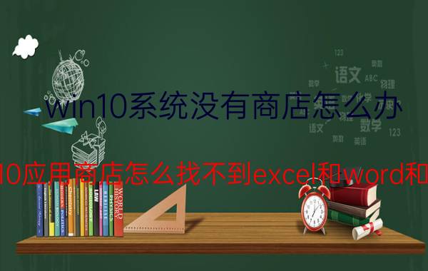 win10系统没有商店怎么办 win10应用商店怎么找不到excel和word和Ppt？